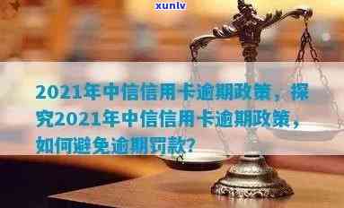 2021年中信信用卡逾期政策全解析：最新法规、查询 *** 一网打尽