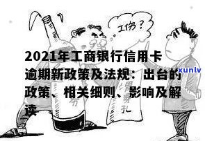 2021年工商银行信用卡逾期新政策概览：法规变动与影响