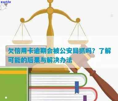 欠信用卡逾期会被公安局抓吗？如何处理？公安是否会查到？