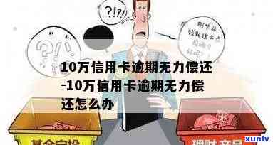 信用卡十万逾期无力偿还会怎么样，处理 *** 及建议