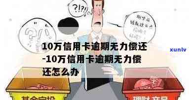 信用卡十万逾期无力偿还会怎么样，处理 *** 及建议