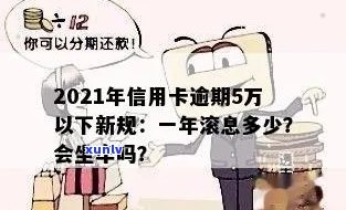 2021年信用卡逾期5万新规：逾期一年滚多少？会坐牢吗？一个月利息多少？