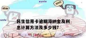 民生信用卡逾期费用全解析：了解逾期利息、滞纳金等费用明细及计算 *** 