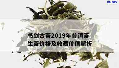 书剑古茶2019年普洱茶生茶：品质、产地、 *** 工艺与口感的综合解析