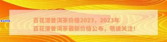 2023年百花潭普洱茶价格大全，了解最新市场趋势与信息