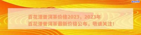 2023年百花潭普洱茶价格大全，了解最新市场趋势与信息