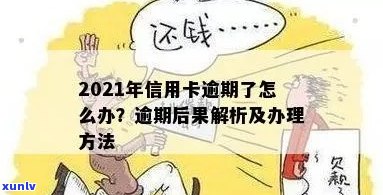 '2021年信用卡逾期了怎么办：处理方式及后果分析'