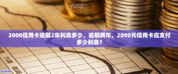 信用卡2000逾期两年要还多少利息及总额：逾期处理方式对贷款影响分析