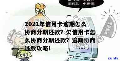 信用卡逾期申请分期技巧：2021年逾期的信用卡怎么协商分期