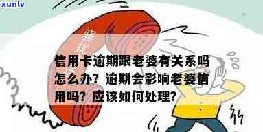 逾期影响老婆信用卡吗怎么办：解决逾期疑虑及影响