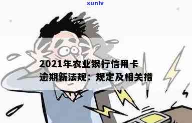 全面了解2021年农业银行信用卡逾期新法规：如何避免逾期、影响与解决办法