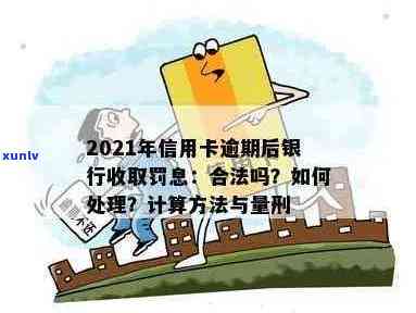 2021年信用卡逾期后银行收取罚息：合法性、操作指南与计算方式