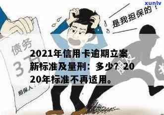 2021年信用卡逾期立案新标准：逾期量刑与立案细节全解析