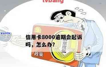 欠信用卡8000多逾期半年会被起诉吗？怎么办？