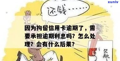 被拘留期间信用卡逾期：利息违约金如何消除？逾期后果如何处理？