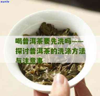 普洱茶泡发前要洗吗怎么洗-普洱茶泡发前要洗吗怎么洗的