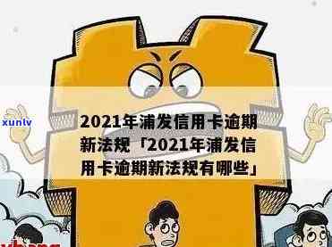 浦发信用卡逾期欠钱不还：后果、应对及2021新法规解读