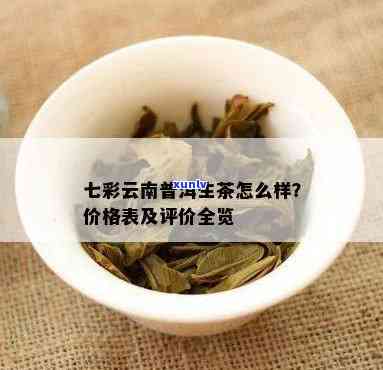 七彩云南普洱茶生茶价格一览表：全面解析各类产品及市场行情