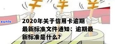 2020年关于信用卡逾期最新标准：全面了解新规定与文件-2020年关于信用卡逾期最新政策