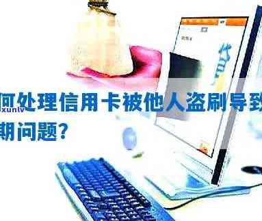 信用卡盗刷导致逾期：用户应获得哪些赔偿及如何处理？