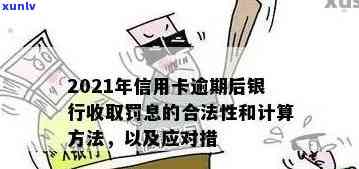 2021年信用卡逾期后银行收取罚息：合法性、处理方式与利息计算