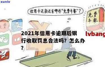 2021年信用卡逾期后银行收取罚息：合法性、处理方式与利息计算