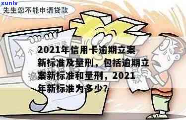 '2021年信用卡逾期量刑：新标准、新法、新规与立案标准全解析'