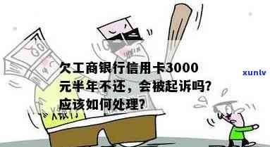 工商信用卡3000逾期一年会起诉吗？怎么办？