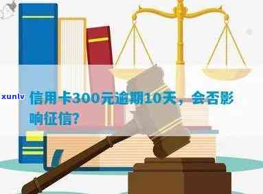 信用卡300元逾期10天会影响吗？逾期4-5天的利息是多少？