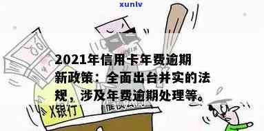 2021年信用卡年费逾期新政策详解：变化、规定与法规