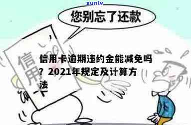 2021年信用卡逾期减免政策：逾期很久能否减免利息和违约金？