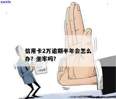 两万的信用卡逾期半年会坐牢吗：逾期两年多与相关问题解答