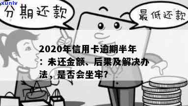 欠信用卡逾期半年多了会坐牢吗？怎么办？2020年信用卡逾期半年