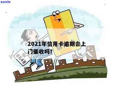 信用卡逾期上门吗有影响吗？2021年信用卡逾期会上门吗？