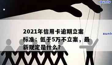 '2021年信用卡逾期立案新标准：逾期量刑与立案细则全解析'