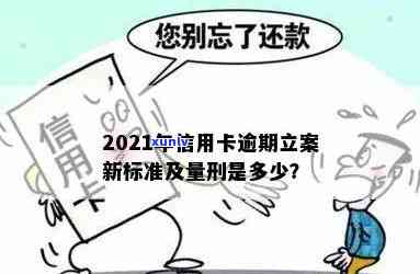 '2021年信用卡逾期立案新标准：逾期量刑与立案细则全解析'