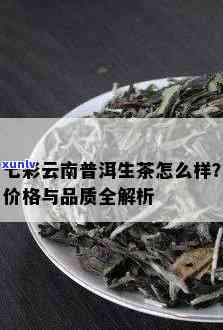 云南普洱生茶七彩系列：独特口感与丰富价格分析