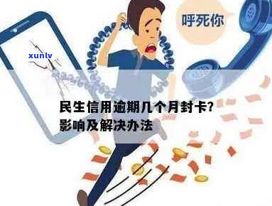 民生信用逾期几个月封卡：解决措与影响解读