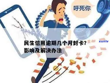 民生信用逾期几个月封卡：解决措与影响解读