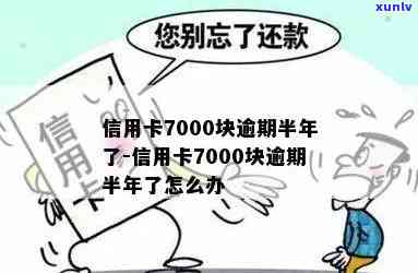 信用卡7000块逾期半年未还款的后果与解决办法