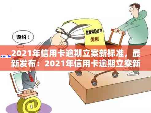 信用卡逾期说什么立案：2021年新标准，后果如何？