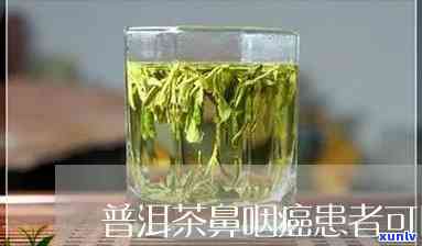 鼻咽癌能喝普洱茶吗