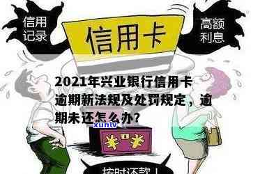 兴业信用卡逾期35万会怎样：处理、处罚及2021年新法规详解