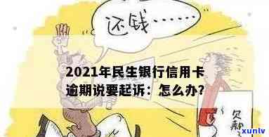 2021年民生银行信用卡逾期说要起诉，怎么办？