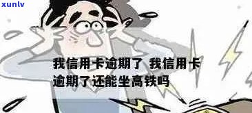 我信用卡逾期了-我信用卡逾期了还能坐高铁吗