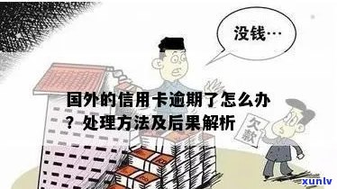 在国外信用卡逾期会怎么样：处理方式、后果及建议