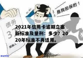 2021年信用卡逾期立案新标准：量刑与逾期情况解读