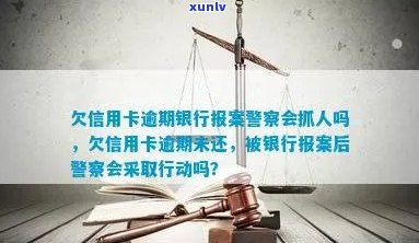 欠信用卡逾期银行报案，警察会抓人吗？如何处理？