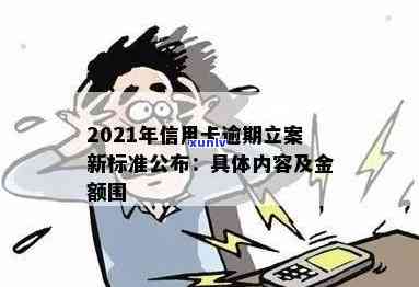 2021年信用卡逾期立案新标准全面解析：逾期金额、时限与影响等一网打尽