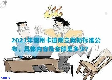 2021年信用卡逾期立案新标准全面解析：逾期金额、时限与影响等一网打尽